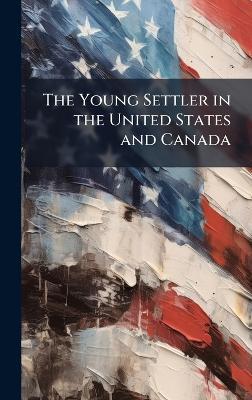 The Young Settler in the United States and Canada - Anonymous - cover
