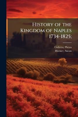 History of the Kingdom of Naples 1734-1825; - Pietro Colletta,Susan Horner - cover