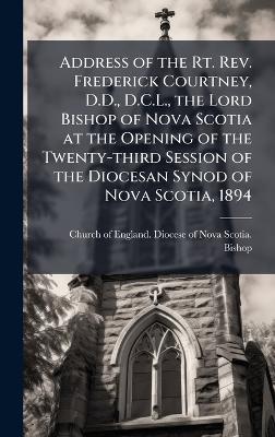 Address of the Rt. Rev. Frederick Courtney, D.D., D.C.L., the Lord Bishop of Nova Scotia at the Opening of the Twenty-third Session of the Diocesan Synod of Nova Scotia, 1894 - cover