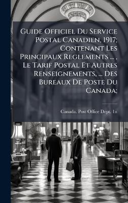 Guide Officiel Du Service Postal Canadien, 1917; Contenant Les Principaux Reglements ..., Le Tarif Postal Et Autres Renseignements, ... Des Bureaux De Poste Du Canada; - cover