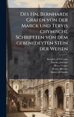Des Hn. Bernhardi Grafen von der Marck und Tervis chymische Schrifften von dem gebenedeyten Stein der Weisen - Bernard Of Trevisan,Joachim Tancke,Horn Caspar 1583-1653 - cover
