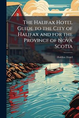 The Halifax Hotel Guide to the City of Halifax and for the Province of Nova Scotia - cover