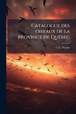 Catalogue des oiseaux de la province de QuÃ(c)bec - C E Dionne - cover