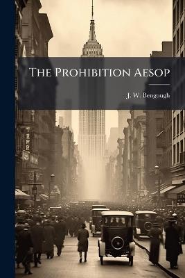 The Prohibition Aesop - J W Bengough - cover