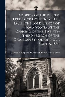 Address of the Rt. Rev. Frederick Courtney, D.D., D.C.L., the Lord Bishop of Nova Scotia at the Opening of the Twenty-third Session of the Diocesan Synod of Nova Scotia, 1894 - cover