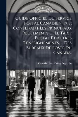 Guide Officiel Du Service Postal Canadien, 1917; Contenant Les Principaux Reglements ..., Le Tarif Postal Et Autres Renseignements, ... Des Bureaux De Poste Du Canada; - cover