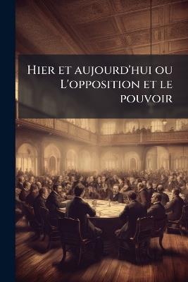 Hier et aujourd'hui ou L'opposition et le pouvoir - Anonymous - cover