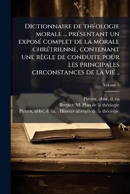Dictionnaire de thÃ(c)ologie morale ... prÃ(c)sentant un exposÃ(c) complet de la morale chrÃ(c)trienne, contenant une règle de conduite pour les principales circonstances de la vie .. - cover