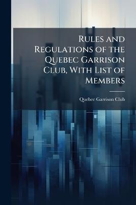 Rules and Regulations of the Quebec Garrison Club, With List of Members - cover