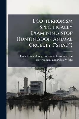 Eco-terrorism Specifically Examining Stop Huntingdon Animal Cruelty (''shac'') - cover