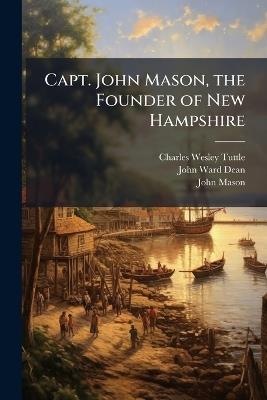 Capt. John Mason, the Founder of New Hampshire - Charles Wesley Tuttle,John Ward Dean,John Mason - cover