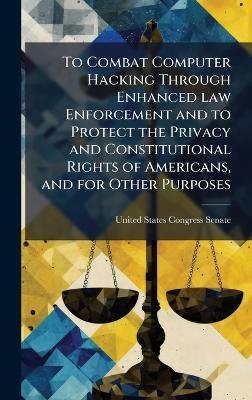 To Combat Computer Hacking Through Enhanced law Enforcement and to Protect the Privacy and Constitutional Rights of Americans, and for Other Purposes - cover