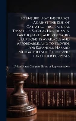 To Ensure That Insurance Against the Risk of Catastrophic Natural Disasters, Such as Hurricanes, Earthquakes, and Volcanic Eruptions, is Available and Affordable, and to Provide for Expanded Hazard Mitigation and Relief, and for Other Purposes - cover