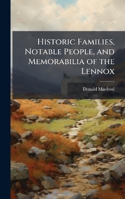 Historic Families, Notable People, and Memorabilia of the Lennox - Donald MacLeod - cover