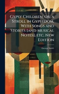 Gypsy Children; or, a Stroll in Gypsydom. With Songs and Stories [and Musical Notes], etc. New Edition - George Smith - cover