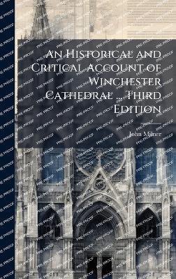 An Historical and Critical Account of Winchester Cathedral ... Third Edition - John Milner - cover