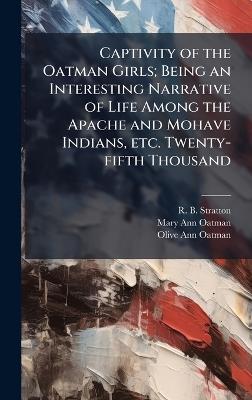 Captivity of the Oatman Girls; Being an Interesting Narrative of Life Among the Apache and Mohave Indians, etc. Twenty-fifth Thousand - R B Stratton,Mary Ann Oatman,Olive Ann Oatman - cover