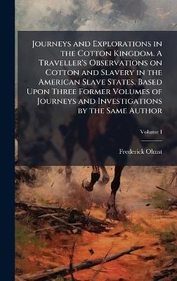 Journeys and Explorations in the Cotton Kingdom. A Traveller's Observations on Cotton and Slavery in the American Slave States. Based Upon Three Former Volumes of Journeys and Investigations by the Same Author - Frederick Olmsted - cover