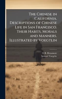 The Chinese in California. Descriptions of Chinese Life in San Francisco. Their Habits, Morals and Manners. Illustrated by Voegtlin - G B Densmore,Stewart Voegtlin - cover