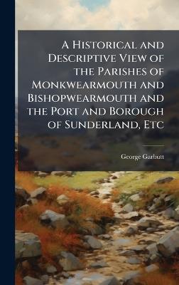 A Historical and Descriptive View of the Parishes of Monkwearmouth and Bishopwearmouth and the Port and Borough of Sunderland, Etc - George Garbutt - cover