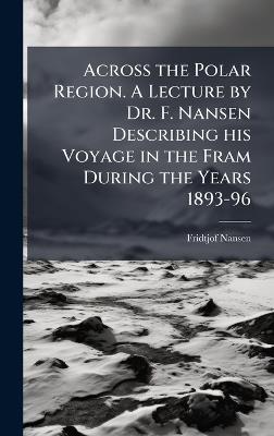 Across the Polar Region. A Lecture by Dr. F. Nansen Describing his Voyage in the Fram During the Years 1893-96 - Fridtjof Nansen - cover