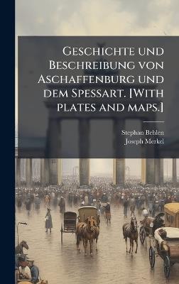 Geschichte und Beschreibung von Aschaffenburg und dem Spessart. [With plates and maps.] - Stephan Behlen,Joseph Merkel - cover