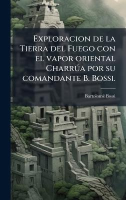 Exploracion de la Tierra del Fuego con el vapor oriental CharrÃ°a por su comandante B. Bossi. - Bartolomã(c) Bossi - cover