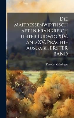 Die Maitressenwirthschaft in Frankreich unter Ludwig XIV. and XV. Pracht-Ausgabe. ERSTER BAND - Theodor Griesinger - cover
