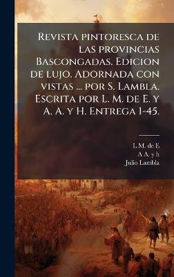Revista pintoresca de las provincias Bascongadas. Edicion de lujo. Adornada con vistas ... por S. Lambla. Escrita por L. M. de E. y A. A. y H. Entrega 1-45. - L M De E,A A y H,Julio Lambla - cover