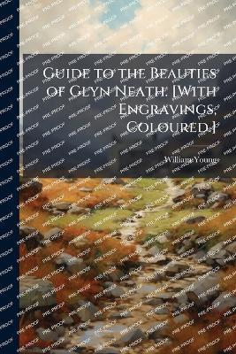 Guide to the Beauties of Glyn Neath. [With Engravings, Coloured.] - William Young - cover