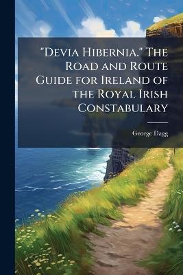 "Devia Hibernia." The Road and Route Guide for Ireland of the Royal Irish Constabulary - George Dagg - cover
