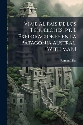 Viaje al pais de los Tehuelches, pt. I. Exploraciones en la Patagonia austral. [With map.] - Ramon Lista - cover