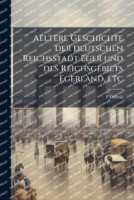 Aeltere Geschichte der deutschen Reichsstadt Eger und des Reichsgebiets Egerland, etc - P Drivok - cover