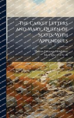 The Casket Letters and Mary, Queen of Scots. With Appendices - Thomas Finlayson Henderson,Mary Queen of Scots - cover