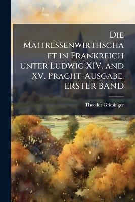 Die Maitressenwirthschaft in Frankreich unter Ludwig XIV. and XV. Pracht-Ausgabe. ERSTER BAND - Theodor Griesinger - cover