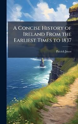 A Concise History of Ireland From the Earliest Times to 1837 - Patrick Joyce - cover