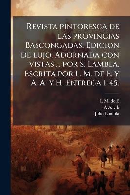 Revista pintoresca de las provincias Bascongadas. Edicion de lujo. Adornada con vistas ... por S. Lambla. Escrita por L. M. de E. y A. A. y H. Entrega 1-45. - L M De E,A A y H,Julio Lambla - cover