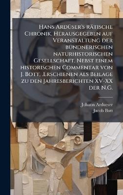 Hans ArdÃ1/4ser's rätische Chronik. Herausgegeben auf Veranstaltung der bÃ1/4ndnerischen naturhistorischen Gesellschaft. Nebst einem historischen Commentar von J. Bott, .Erschienen als Beilage zu den Jahresberichten XV-XX der N.G. - Johann Ardueser,Jacob Bott - cover