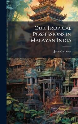 Our Tropical Possessions in Malayan India - John Cameron - cover