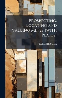 Prospecting, Locating and Valuing Mines [With Plates] - Richard H Stretch - cover