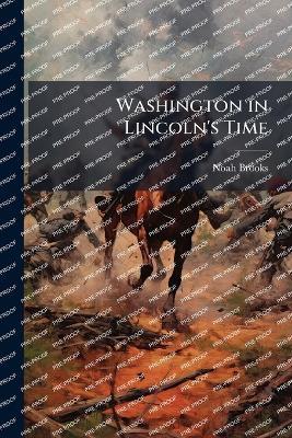 Washington in Lincoln's Time - Noah Brooks - cover