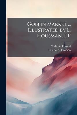 Goblin Market ... Illustrated by L. Housman. L.P - Christina Rossetti,Laurence Housman - cover