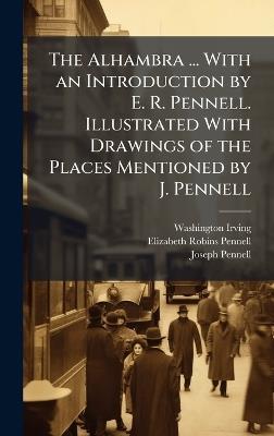 The Alhambra ... With an Introduction by E. R. Pennell. Illustrated With Drawings of the Places Mentioned by J. Pennell - Washington Irving,Elizabeth Robins Pennell,Joseph Pennell - cover