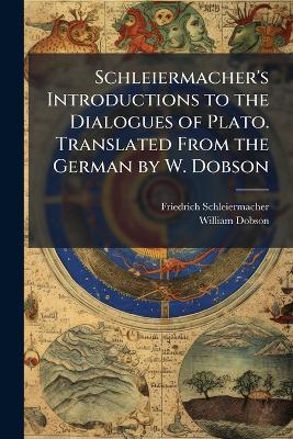 Schleiermacher's Introductions to the Dialogues of Plato. Translated From the German by W. Dobson - Friedrich Schleiermacher,William Dobson - cover