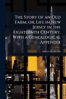 The Story of an Old Farm; or, Life in New Jersey in the Eighteenth Century. With a Genealogical Appendix - Andrew D Mellick - cover