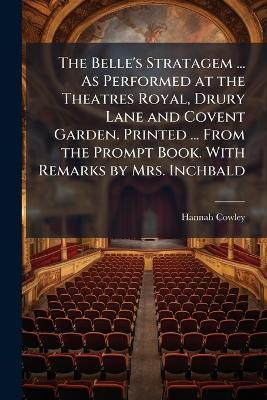 The Belle's Stratagem ... As Performed at the Theatres Royal, Drury Lane and Covent Garden. Printed ... From the Prompt Book. With Remarks by Mrs. Inchbald - Hannah Cowley - cover