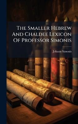 The Smaller Hebrew And Chaldee Lexicon Of Professor Simonis - Johann Simonis - cover