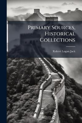 Primary Sources, Historical Collections - Robert Logan Jack - cover