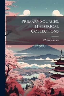 Primary Sources, Historical Collections - I William Adams - cover