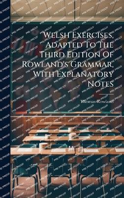 Welsh Exercises, Adapted To The Third Edition Of Rowland's Grammar, With Explanatory Notes - Thomas Rowland - cover